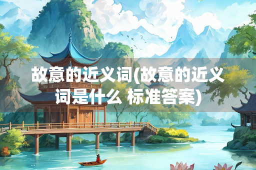 故意的近义词(故意的近义词是什么 标准答案)