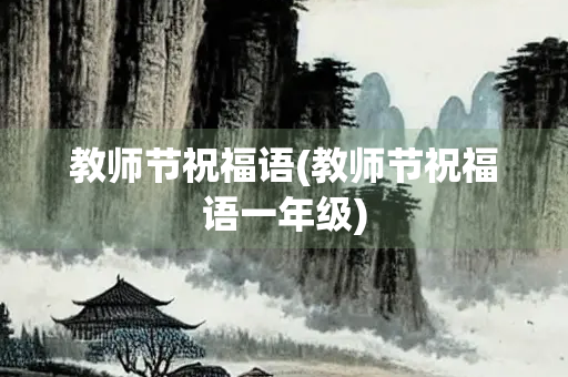 教师节祝福语(教师节祝福语一年级)