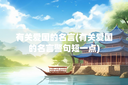 有关爱国的名言(有关爱国的名言警句短一点)