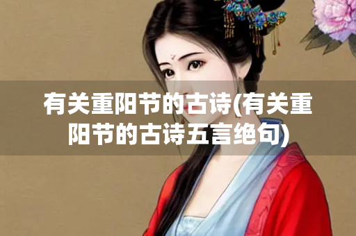 有关重阳节的古诗(有关重阳节的古诗五言绝句)
