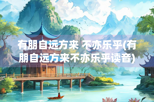 有朋自远方来 不亦乐乎(有朋自远方来不亦乐乎读音)