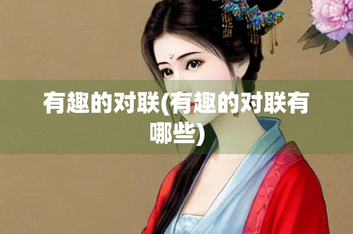 有趣的对联(有趣的对联有哪些) 有趣的对联(有趣的对联有哪些)