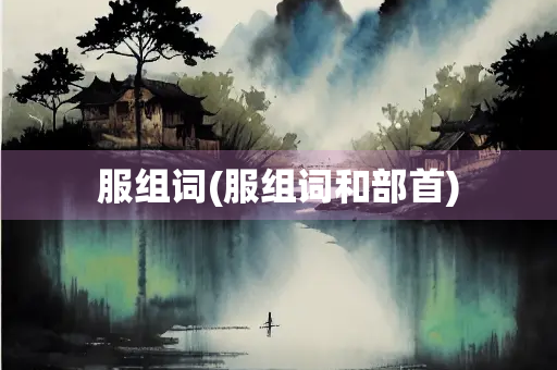 服组词(服组词和部首)