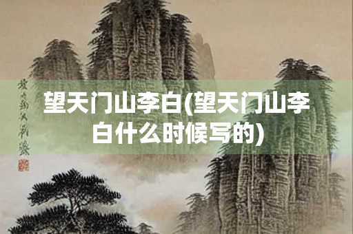 望天门山李白(望天门山李白什么时候写的)