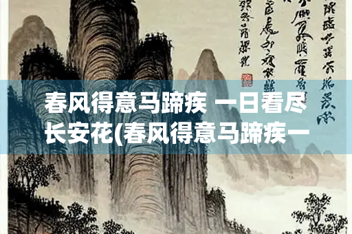 春风得意马蹄疾 一日看尽长安花(春风得意马蹄疾一日看尽长安花寓意成语)