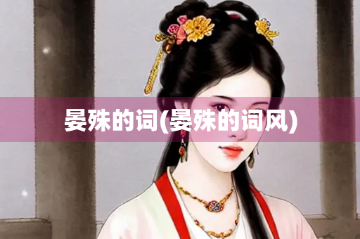 晏殊的词(晏殊的词风) 晏殊的词(晏殊的词风)