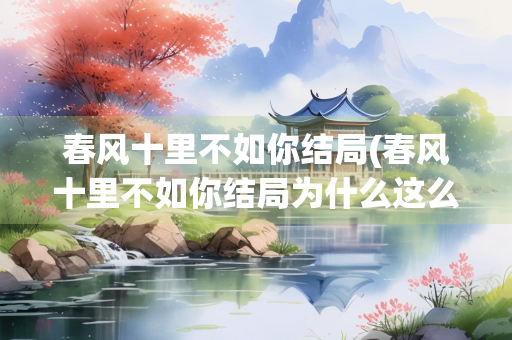 春风十里不如你结局(春风十里不如你结局为什么这么悲催)