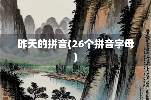 昨天的拼音(26个拼音字母)
