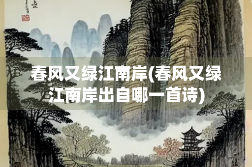 春风又绿江南岸(春风又绿江南岸出自哪一首诗)