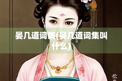 晏几道词集(晏几道词集叫什么)