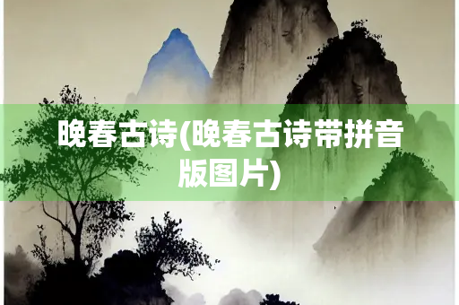 晚春古诗(晚春古诗带拼音版图片)