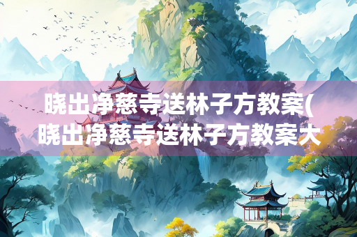 晓出净慈寺送林子方教案(晓出净慈寺送林子方教案大班)
