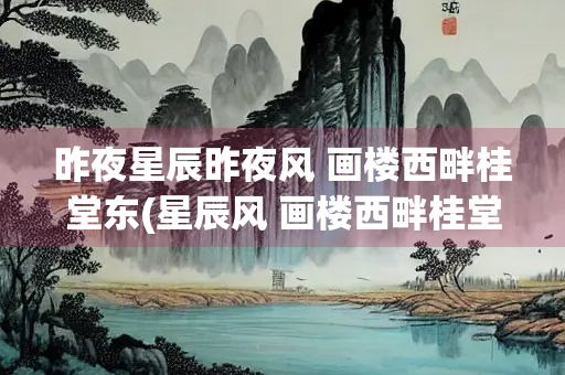 昨夜星辰昨夜风 画楼西畔桂堂东(星辰风 画楼西畔桂堂东全诗)