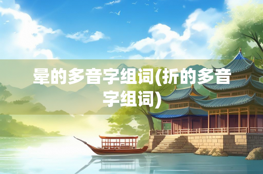 晕的多音字组词(折的多音字组词)