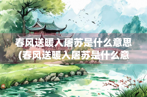 春风送暖入屠苏是什么意思(春风送暖入屠苏是什么意思 百度网盘)