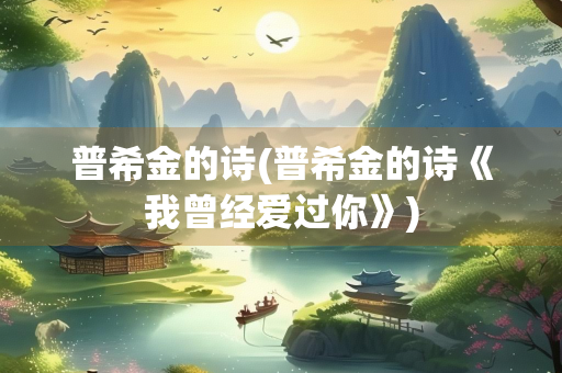 普希金的诗(普希金的诗《我曾经爱过你》)