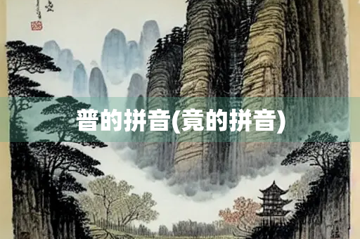 普的拼音(竟的拼音)