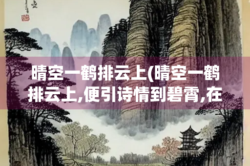 晴空一鹤排云上(晴空一鹤排云上,便引诗情到碧霄,在这个金)