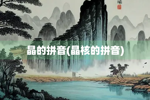 晶的拼音(晶核的拼音)