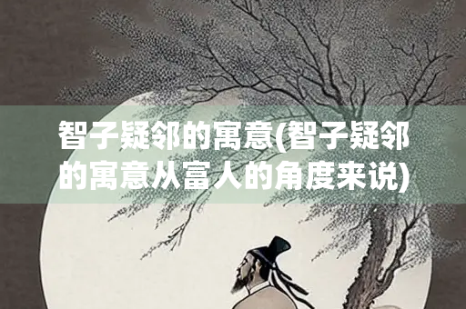 智子疑邻的寓意(智子疑邻的寓意从富人的角度来说)