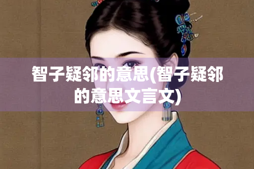 智子疑邻的意思(智子疑邻的意思文言文)