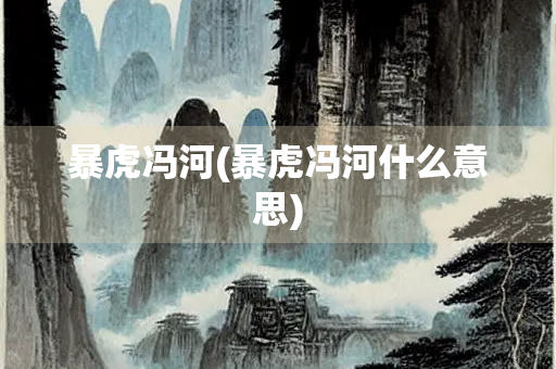 暴虎冯河(暴虎冯河什么意思)