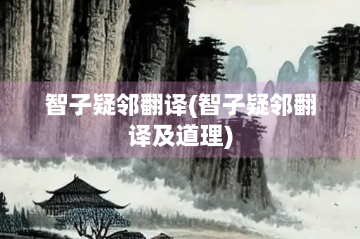 智子疑邻翻译(智子疑邻翻译及道理) 智子疑邻翻译(智子疑邻翻译及道理)