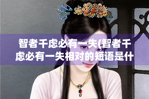 智者千虑必有一失(智者千虑必有一失相对的短语是什么)
