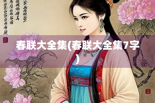 春联大全集(春联大全集7字)