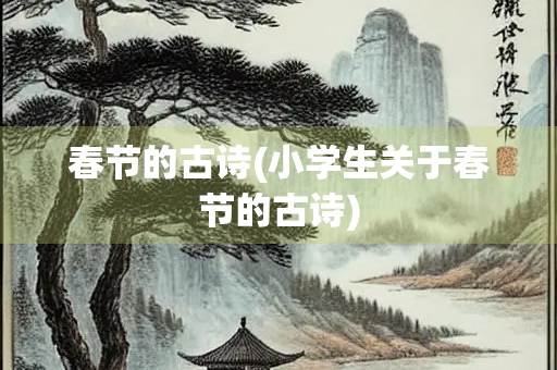 春节的古诗(小学生关于春节的古诗)