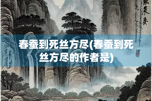 春蚕到死丝方尽(春蚕到死丝方尽的作者是)