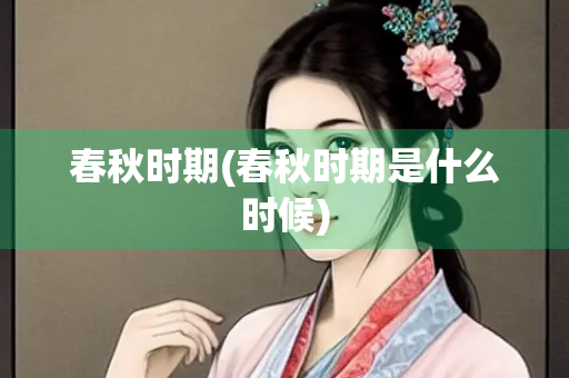 春秋时期(春秋时期是什么时候)