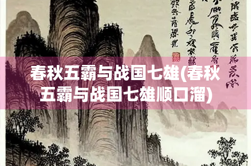 春秋五霸与战国七雄(春秋五霸与战国七雄顺口溜)
