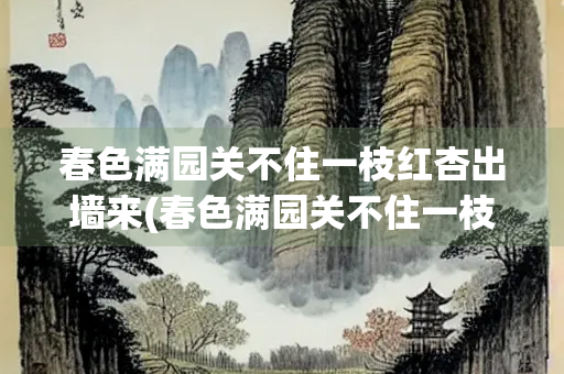 春色满园关不住一枝红杏出墙来(春色满园关不住一枝红杏出墙来是什么季节)