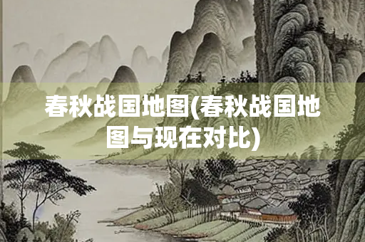春秋战国地图(春秋战国地图与现在对比)