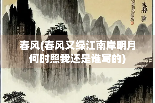 春风(春风又绿江南岸明月何时照我还是谁写的)