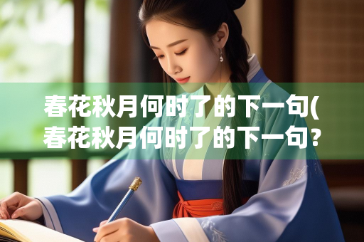 春花秋月何时了的下一句(春花秋月何时了的下一句？)