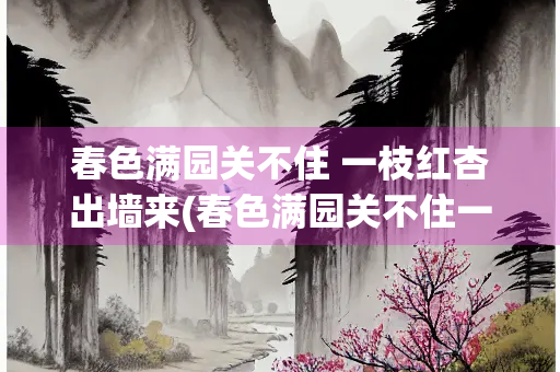 春色满园关不住 一枝红杏出墙来(春色满园关不住一枝红杏出墙来哲理)
