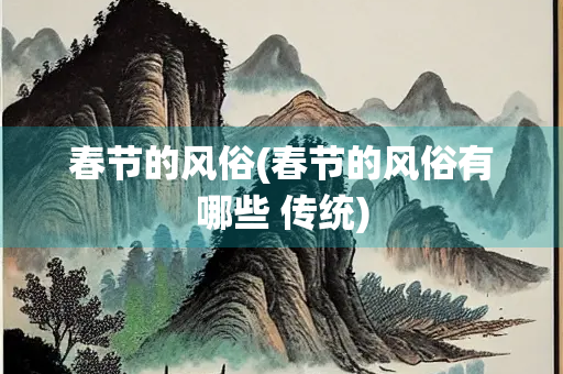 春节的风俗(春节的风俗有哪些 传统)