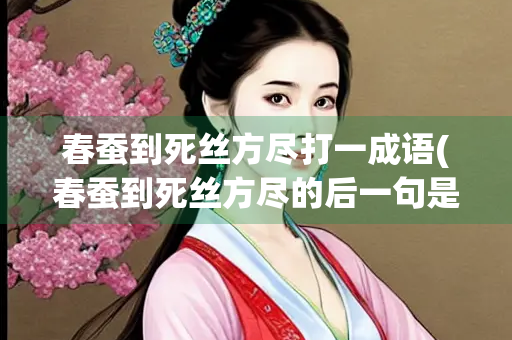 春蚕到死丝方尽打一成语(春蚕到死丝方尽的后一句是什么) 春蚕到死丝方尽打一成语(春蚕到死丝方尽的后一句是什么)