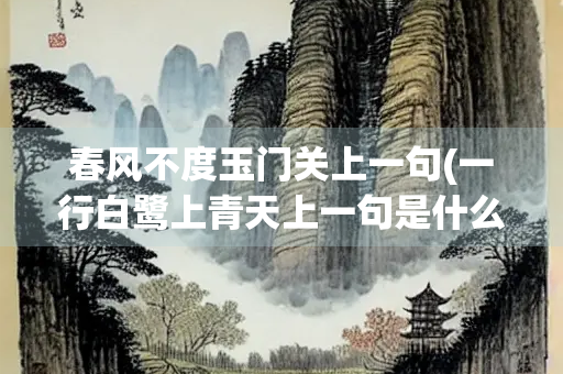 春风不度玉门关上一句(一行白鹭上青天上一句是什么)