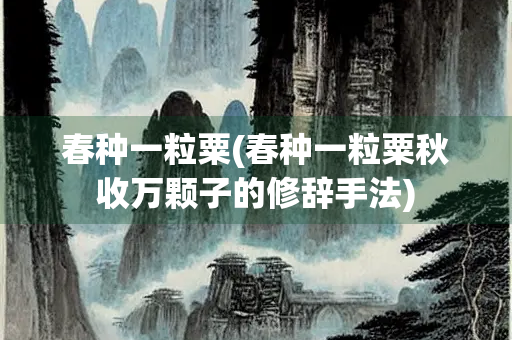 春种一粒粟(春种一粒粟秋收万颗子的修辞手法) 春种一粒粟(春种一粒粟秋收万颗子的修辞手法)