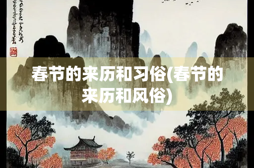 春节的来历和习俗(春节的来历和风俗) 春节的来历和习俗(春节的来历和风俗)