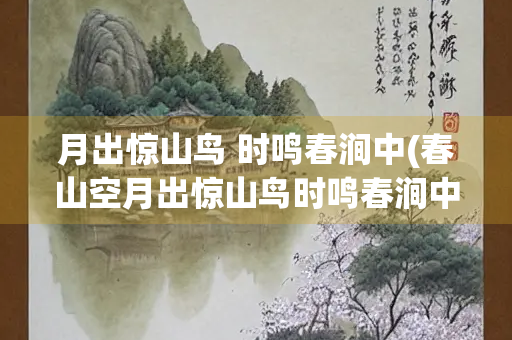 月出惊山鸟 时鸣春涧中(春山空月出惊山鸟时鸣春涧中)