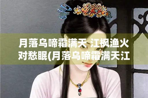 月落乌啼霜满天 江枫渔火对愁眠(月落乌啼霜满天江枫渔火对愁眠出自哪首诗) 月落乌啼霜满天 江枫渔火对愁眠(月落乌啼霜满天江枫渔火对愁眠出自哪首诗)