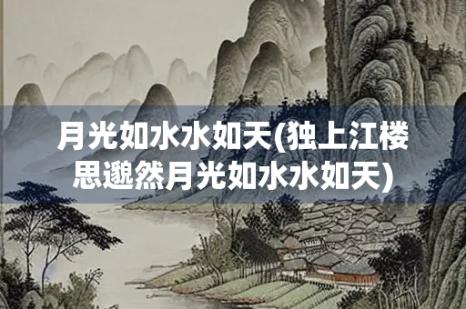 月光如水水如天(独上江楼思邈然月光如水水如天)