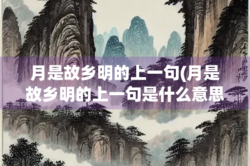 月是故乡明的上一句(月是故乡明的上一句是什么意思)