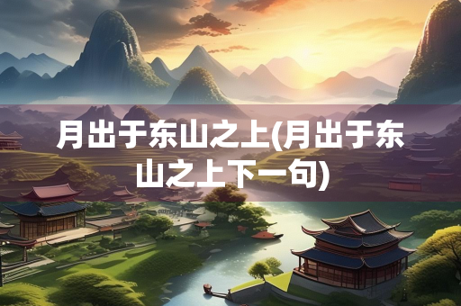 月出于东山之上(月出于东山之上下一句)