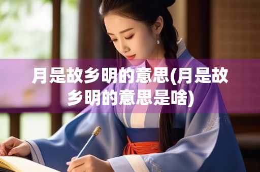月是故乡明的意思(月是故乡明的意思是啥)