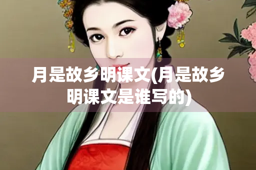 月是故乡明课文(月是故乡明课文是谁写的)